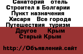 Санаторий - отель Строител в Болгарии › Пункт назначения ­ Хисаря - Все города Путешествия, туризм » Другое   . Крым,Старый Крым